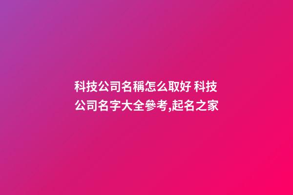 科技公司名稱怎么取好 科技公司名字大全參考,起名之家-第1張-公司起名-玄機(jī)派